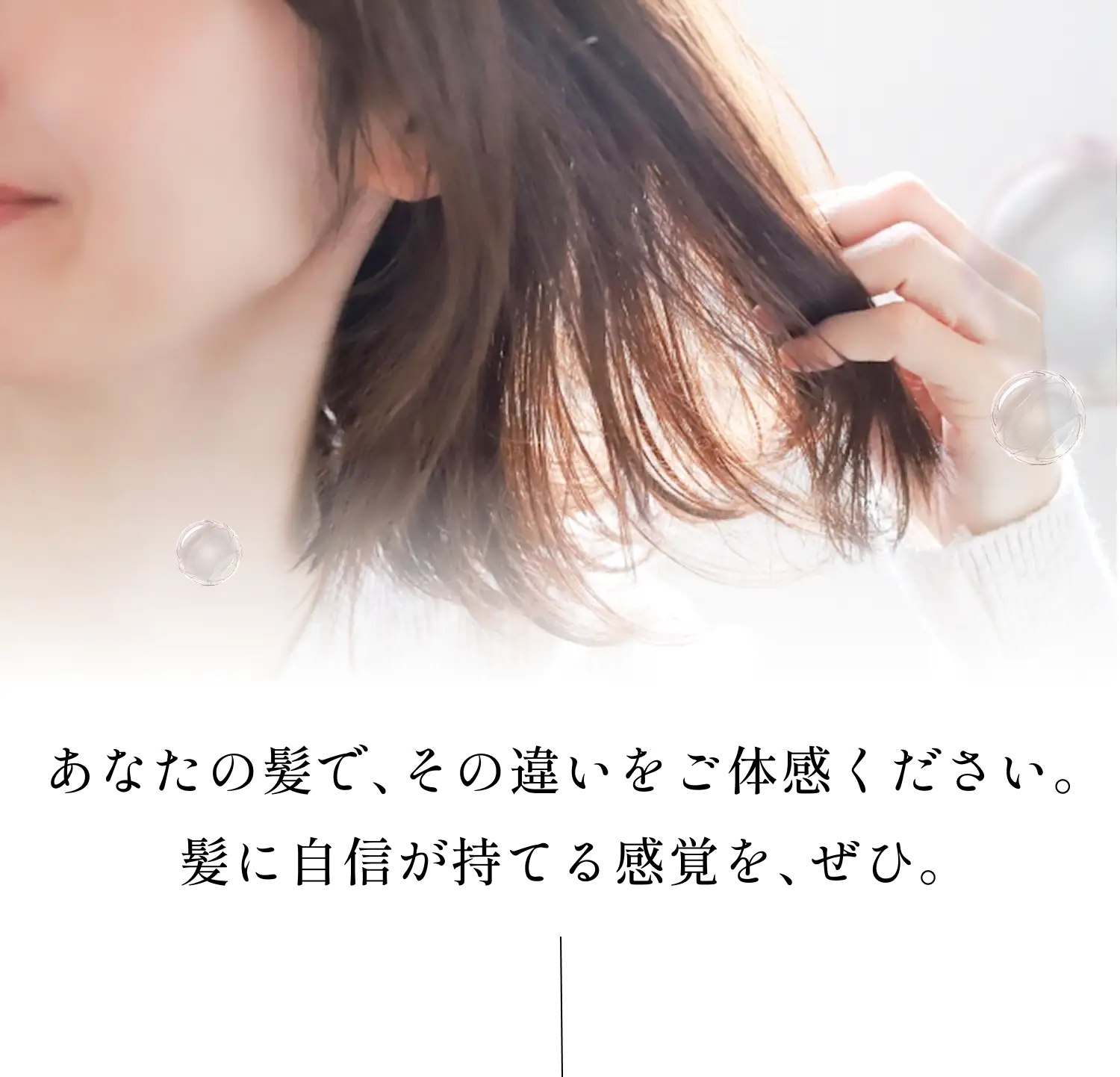 あなたの髪でその違いをご体感ください。髪に自信が持てる感覚をぜひ。